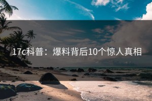 17c科普：爆料背后10个惊人真相