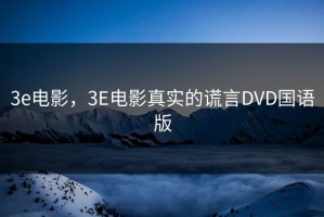 3e电影，3E电影真实的谎言DVD国语版