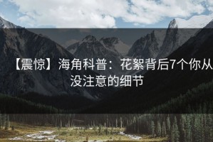 【震惊】海角科普：花絮背后7个你从没注意的细节