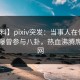 【爆料】pixiv突发：当事人在傍晚时刻被曝曾参与八卦，热血沸腾席卷全网