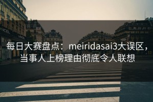 每日大赛盘点：meiridasai3大误区，当事人上榜理由彻底令人联想