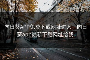 向日葵APP免费下载网址进入，向日葵app最新下载网址给我