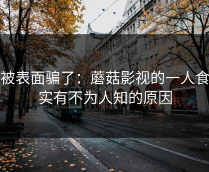 别被表面骗了：蘑菇影视的一人食其实有不为人知的原因