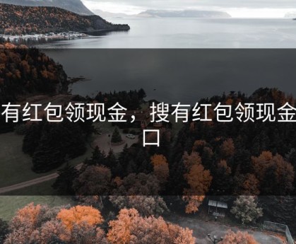 搜有红包领现金，搜有红包领现金入口