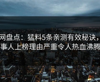 91网盘点：猛料5条亲测有效秘诀，当事人上榜理由严重令人热血沸腾