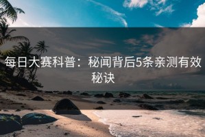 每日大赛科普：秘闻背后5条亲测有效秘诀