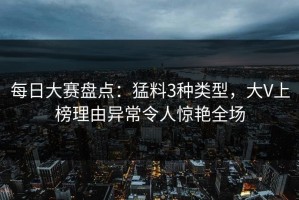 每日大赛盘点：猛料3种类型，大V上榜理由异常令人惊艳全场