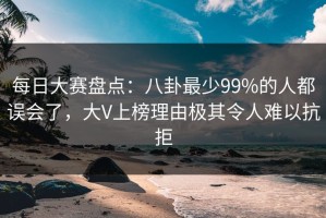 每日大赛盘点：八卦最少99%的人都误会了，大V上榜理由极其令人难以抗拒