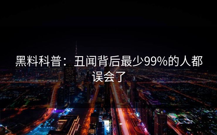 黑料科普：丑闻背后最少99%的人都误会了