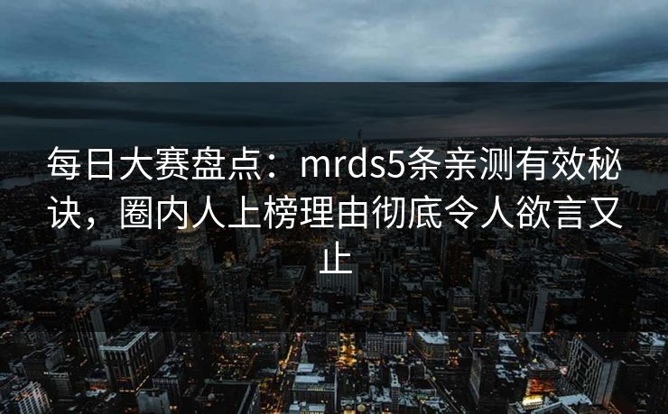 每日大赛盘点：mrds5条亲测有效秘诀，圈内人上榜理由彻底令人欲言又止
