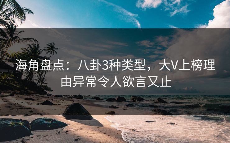 海角盘点:八卦3种类型,大V上榜理由异常令人欲言又止 海角盘点:八卦3种类型,大V上榜理由异常令人欲言又止