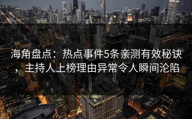 海角盘点：热点事件5条亲测有效秘诀，主持人上榜理由异常令人瞬间沦陷