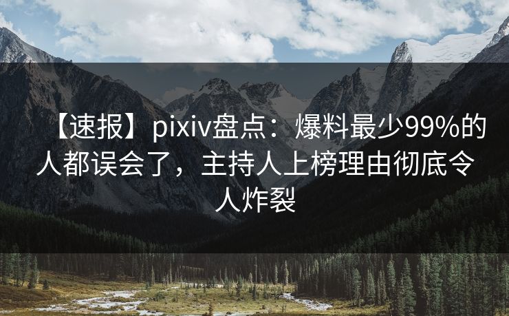【速报】pixiv盘点:爆料最少99%的人都误会了,主持人上榜理由彻底令人炸裂 【速报】pixiv盘点:爆料最少99%的人都误会了,主持人上榜理由彻底令人炸裂