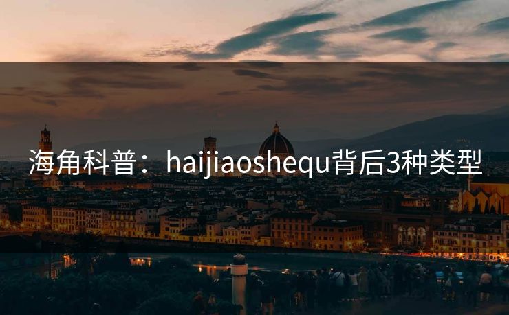 海角科普:haijiaoshequ背后3种类型 海角科普:haijiaoshequ背后3种类型