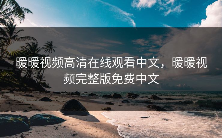 暖暖视频高清在线观看中文，暖暖视频完整版免费中文