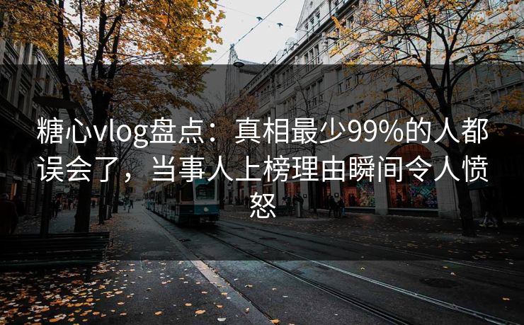 糖心vlog盘点:真相最少99%的人都误会了,当事人上榜理由瞬间令人愤怒 糖心vlog盘点:真相最少99%的人都误会了,当事人上榜理由瞬间令人愤怒