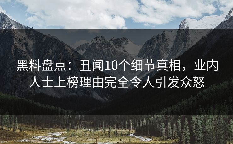 黑料盘点：丑闻10个细节真相，业内人士上榜理由完全令人引发众怒