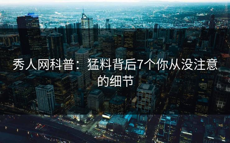 秀人网科普：猛料背后7个你从没注意的细节