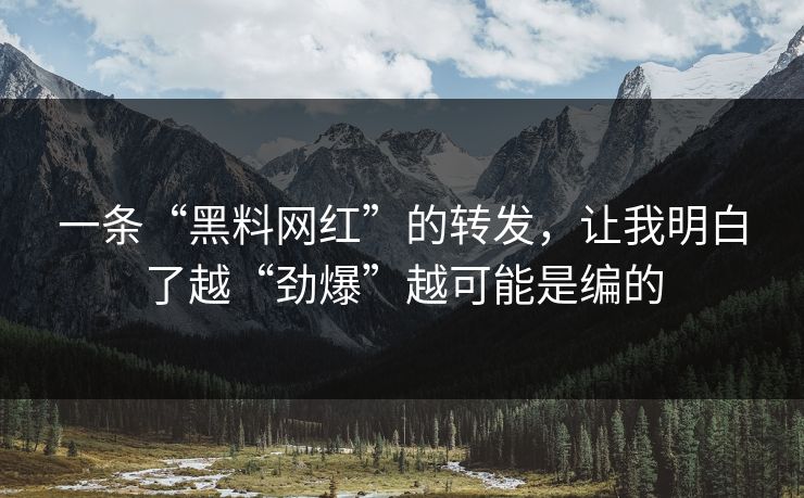 一条“黑料网红”的转发，让我明白了越“劲爆”越可能是编的