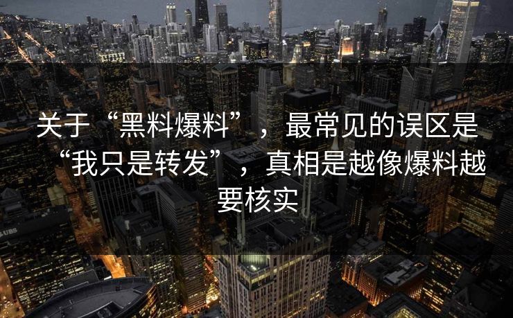 关于“黑料爆料”，最常见的误区是“我只是转发”，真相是越像爆料越要核实